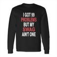 I Got 99 Problems But My Swag Long Sleeve T-Shirt