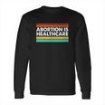 Abortion Is Healthcare Feminist Pro Choice Long Sleeve T-Shirt