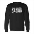 You Are Asking For A Baskin Long Sleeve T-Shirt