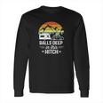 Balls Deep In This Hitch - Camping Gifts Long Sleeve T-Shirt