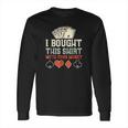 I Bought This With Your Money Funny Poker Gift Long Sleeve T-Shirt