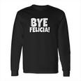 Bye Felicia Funny Saying Long Sleeve T-Shirt