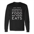 Campus Apparel You Have Accidentally Given Me Food My Food Eats Long Sleeve T-Shirt