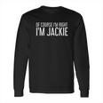 Of Course I Am Right I Am Jackie Long Sleeve T-Shirt