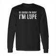 Of Course I Am Right I Am Lupe Funny Long Sleeve T-Shirt