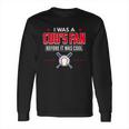 I Was A Cubs Fan Before It Was Cool FunnyShirt Sports Long Sleeve T-Shirt