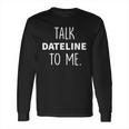 Dateline Nbc Talk Dateline To Me Long Sleeve T-Shirt