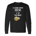 I Come With Dick And 1 2 The Rent Long Sleeve T-Shirt