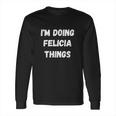 I Am Doing Felicia Things Long Sleeve T-Shirt