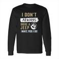 I Dont Always Drive A Jeep Wait Yes I Do Long Sleeve T-Shirt