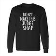 Dont Make This Judge Snap For Judges Long Sleeve T-Shirt