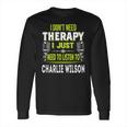 I Dont Need Therapy I Just Need To Listen To Charlie WilsonShirt Long Sleeve T-Shirt Hoodie Sweatshirt Long Sleeve