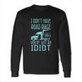 I Dont Have Road Rage Youre Just An Idiot Funny Trucker Long Sleeve T-Shirt