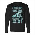 I Dont Have Road Rage Youre Just An Idiot Funny Trucker Long Sleeve T-Shirt