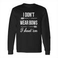 I Dont-Wear-BowsI-Shoot-Them Long Sleeve T-Shirt