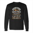 Don’T Wrestle With Pigs You Both Get Dirty And The Pig Likes It Long Sleeve T-Shirt