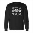 Drink Up Pussies Long Sleeve T-Shirt