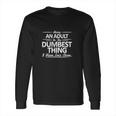 Being An Is The Dumpest Thing Long Sleeve T-Shirt