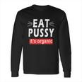 Eat Pussy Its Organic Funny Ironic Design For Woman Lesbian Cool Gift Long Sleeve T-Shirt