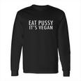 Eat Pussy Its Vegan Funny Long Sleeve T-Shirt