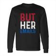 But Her Emails Pro Hillary Anti Trump Long Sleeve T-Shirt