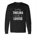 Every Thelma Needs A Louise Long Sleeve T-Shirt