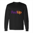 Fed Up Fedex Parody Im Fed Up Long Sleeve T-Shirt