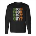 Who The Fook Is That Guy Long Sleeve T-Shirt