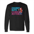 Funny Fat Guy Chubby Guys Cuddle Better Zany Brainy Long Sleeve T-Shirt