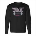 Funny Gym Workout When I Get Tired Of Snatches Long Sleeve T-Shirt