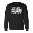 Funny Thrash Metal Matter Rock Music Gift Long Sleeve T-Shirt