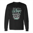 Funny Watch Me Bake I Love To Whip And Bake Long Sleeve T-Shirt