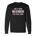 Like A Good Neighbor Stay Over There Funny Social Distancing Long Sleeve T-Shirt