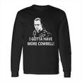 I Gotta Have More Cowbell Long Sleeve T-Shirt