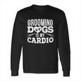 Grooming Dogs Is My Cardio Pet Groomer Furologist Fur Artist Cool Gift Long Sleeve T-Shirt