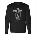 Ham Radio I Am Radio Active Funny Operator Gift Long Sleeve T-Shirt