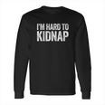 I Am Hard To Kidnap Drinking Gift Long Sleeve T-Shirt