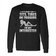 If It Hasnt Got Tits Tires Or Triggers Im Not Interested Shirt Long Sleeve T-Shirt