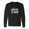 Howre Ya Now Long Sleeve T-Shirt