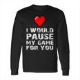 Id Pause My Game For You Valentines Day Gift For Him Her Long Sleeve T-Shirt