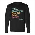 Its A Beautiful Days To Save Babies Prolife Long Sleeve T-Shirt