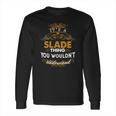 Its A Slade Thing You Wouldnt Understand - SladeShirt Slade Hoodie Slade Family Slade Tee Slade Name Slade Lifestyle Slade Shirt Slade Names Long Sleeve T-Shirt