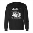 Jerk It Till She Swallows Funny Fishing Hobbies Long Sleeve T-Shirt