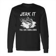 Jerk It Till She Swallows Funny Fishing Hobbies Long Sleeve T-Shirt