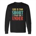 Life Is Too Short Bet Under Long Sleeve T-Shirt