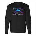 Life Is Better With Dolphins Long Sleeve T-Shirt