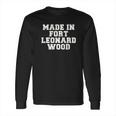 Made In Fort Leonard Wood Long Sleeve T-Shirt