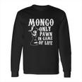 Mongo Only Pawn In Game Of LifeShirt Long Sleeve T-Shirt