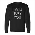 Mortician Funeral Director Humor I Will Bury You Long Sleeve T-Shirt