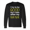 Nai Nai Cute Gift Funny Cute Gift I Try To Be Good But I Take After My Cool Gift Long Sleeve T-Shirt